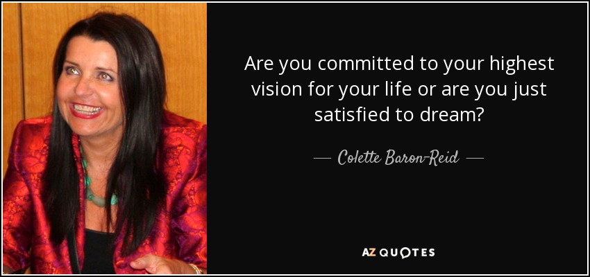 Are you committed to your highest vision for your life or are you just satisfied to dream? - Colette Baron-Reid