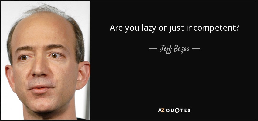 Are you lazy or just incompetent? - Jeff Bezos