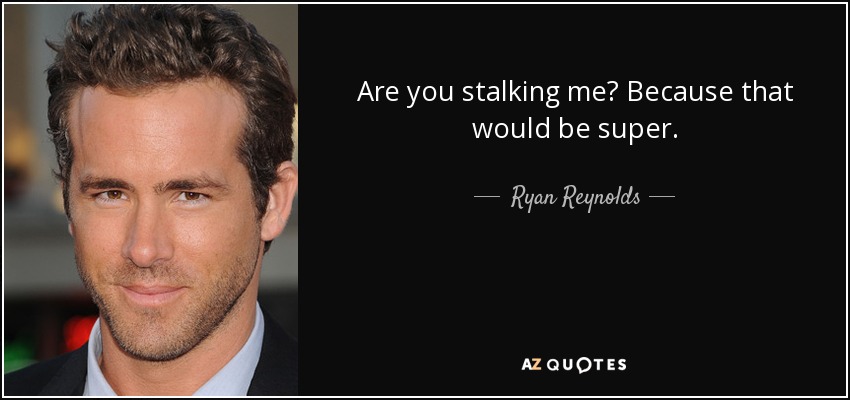 Are you stalking me? Because that would be super. - Ryan Reynolds
