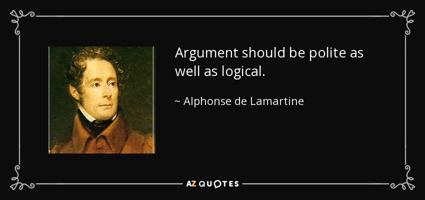 Argument should be polite as well as logical. - Alphonse de Lamartine