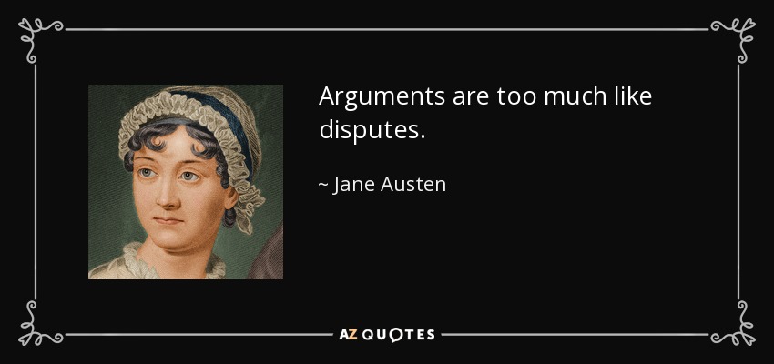 Arguments are too much like disputes. - Jane Austen