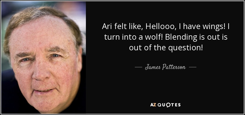 Ari felt like, Hellooo, I have wings! I turn into a wolf! Blending is out is out of the question! - James Patterson