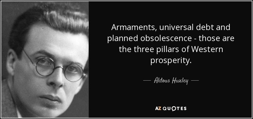 Armaments, universal debt and planned obsolescence - those are the three pillars of Western prosperity. - Aldous Huxley