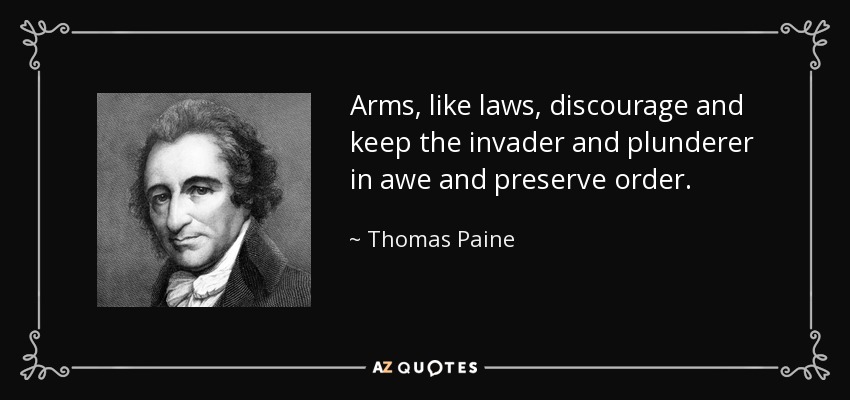 Arms, like laws, discourage and keep the invader and plunderer in awe and preserve order. - Thomas Paine