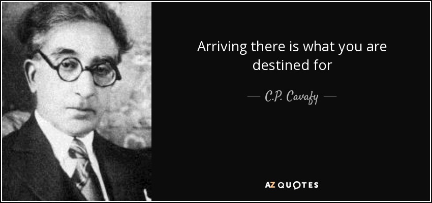 Arriving there is what you are destined for - C.P. Cavafy