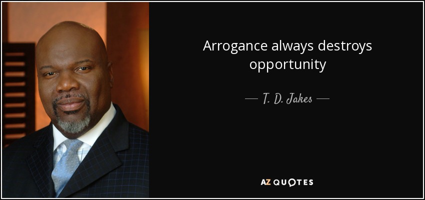 Arrogance always destroys opportunity - T. D. Jakes
