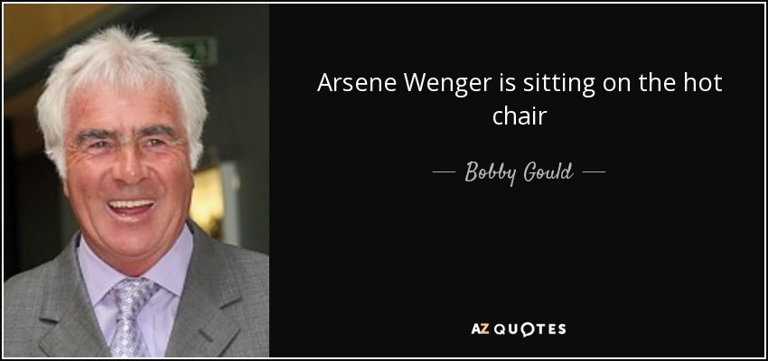 Arsene Wenger is sitting on the hot chair - Bobby Gould