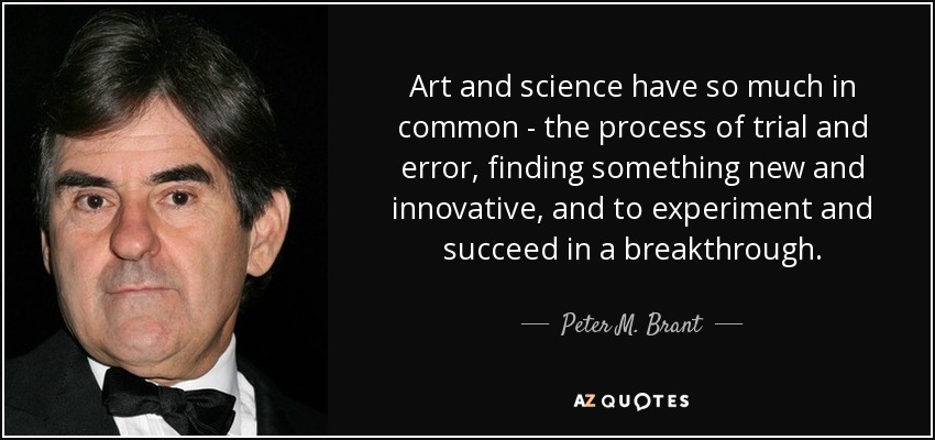 Art and science have so much in common - the process of trial and error, finding something new and innovative, and to experiment and succeed in a breakthrough. - Peter M. Brant