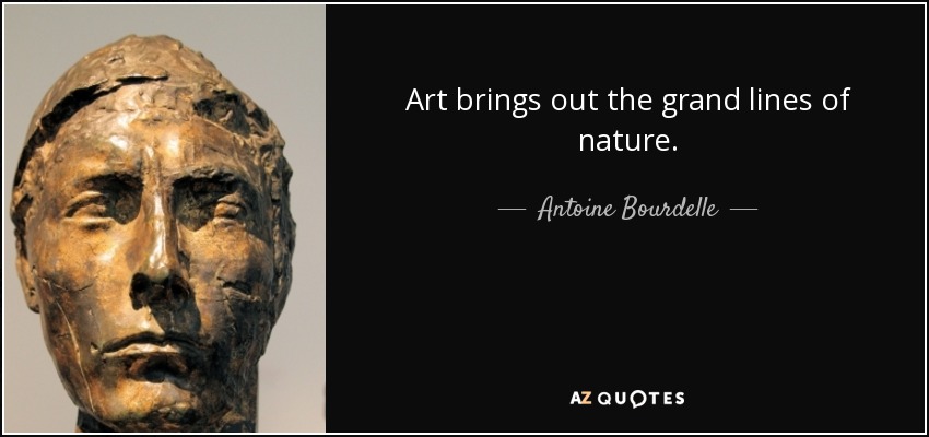 Art brings out the grand lines of nature. - Antoine Bourdelle