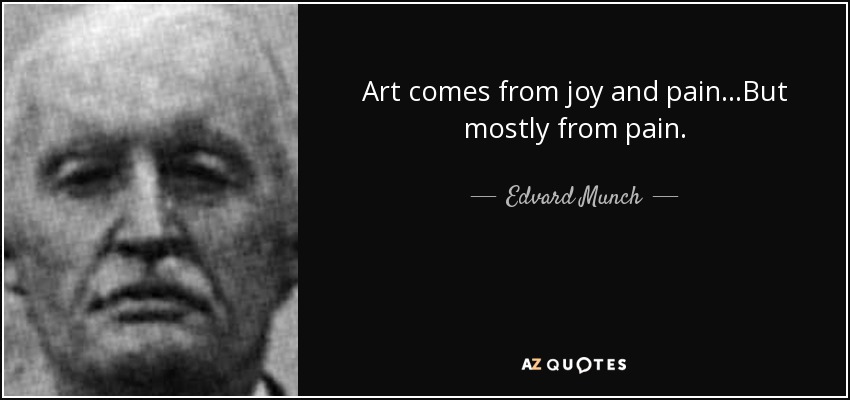 Art comes from joy and pain...But mostly from pain. - Edvard Munch