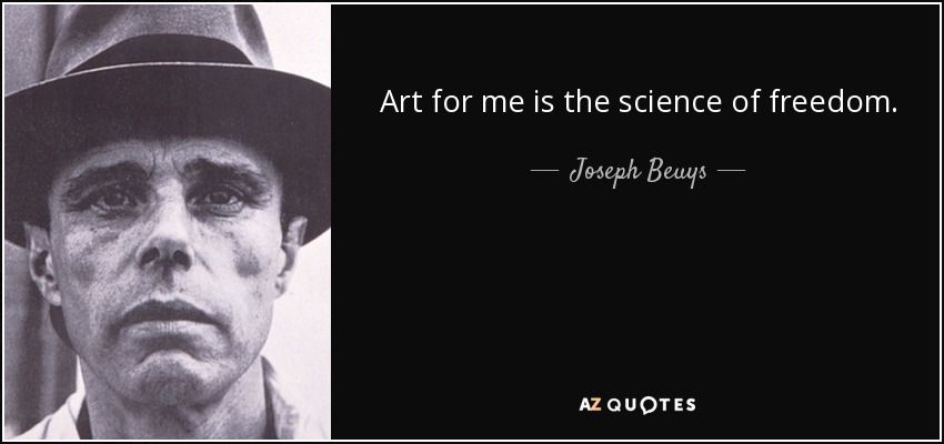 Art for me is the science of freedom. - Joseph Beuys