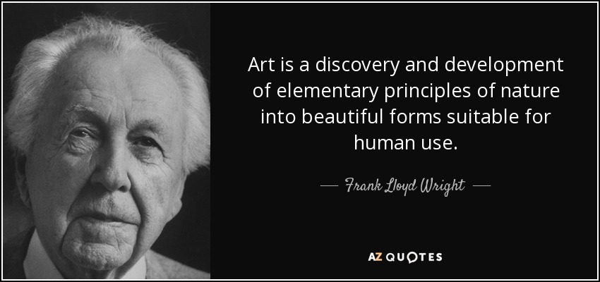 Art is a discovery and development of elementary principles of nature into beautiful forms suitable for human use. - Frank Lloyd Wright