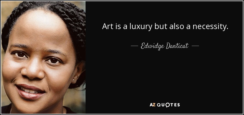 Art is a luxury but also a necessity. - Edwidge Danticat