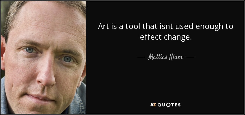 Art is a tool that isnt used enough to effect change. - Mattias Klum