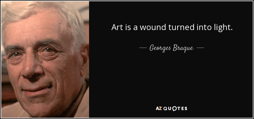 Art is a wound turned into light. - Georges Braque