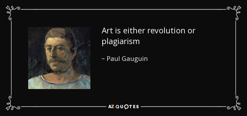 Art is either revolution or plagiarism - Paul Gauguin