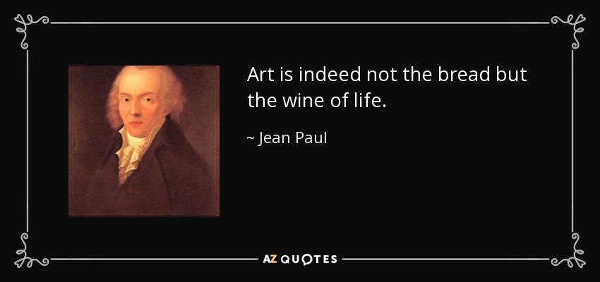 Art is indeed not the bread but the wine of life. - Jean Paul