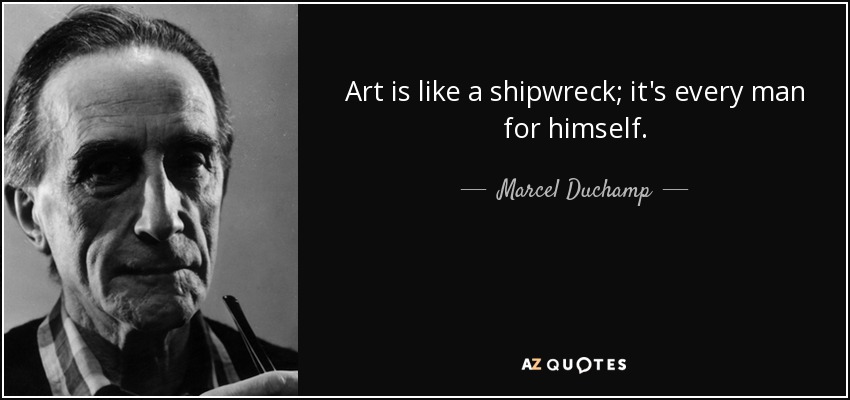 Art is like a shipwreck; it's every man for himself. - Marcel Duchamp