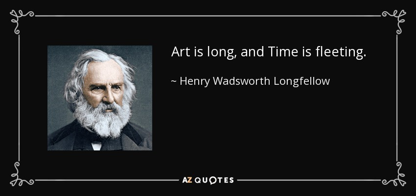 Art is long, and Time is fleeting. - Henry Wadsworth Longfellow