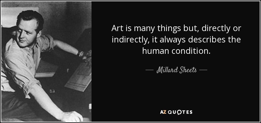 Art is many things but, directly or indirectly, it always describes the human condition. - Millard Sheets