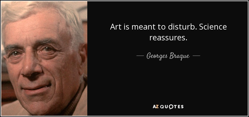 Art is meant to disturb. Science reassures. - Georges Braque