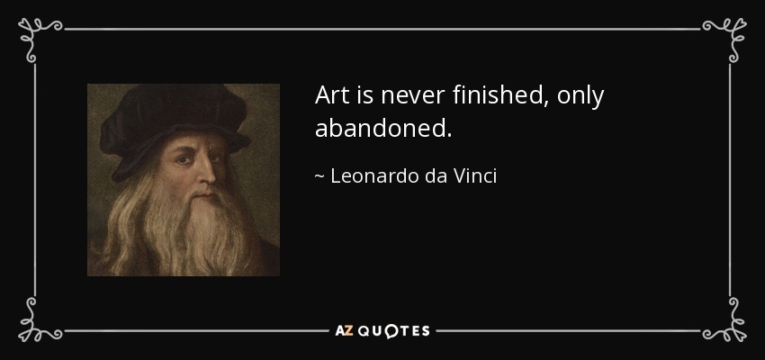 Art is never finished, only abandoned. - Leonardo da Vinci