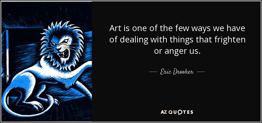 Art is one of the few ways we have of dealing with things that frighten or anger us. - Eric Drooker