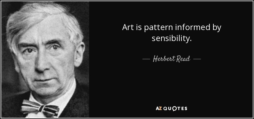 Art is pattern informed by sensibility. - Herbert Read