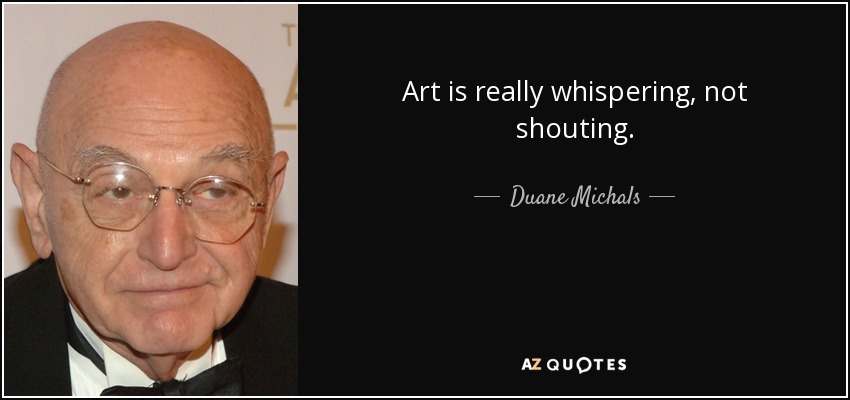 Art is really whispering, not shouting. - Duane Michals