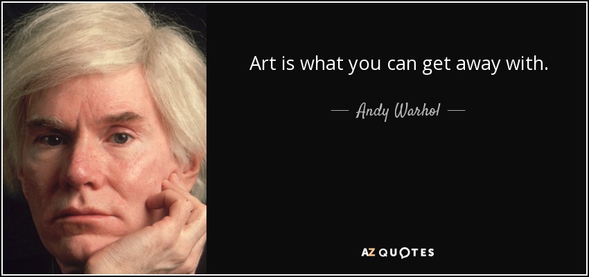 Art is what you can get away with. - Andy Warhol