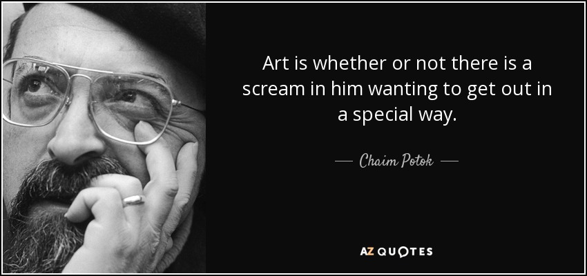 Art is whether or not there is a scream in him wanting to get out in a special way. - Chaim Potok