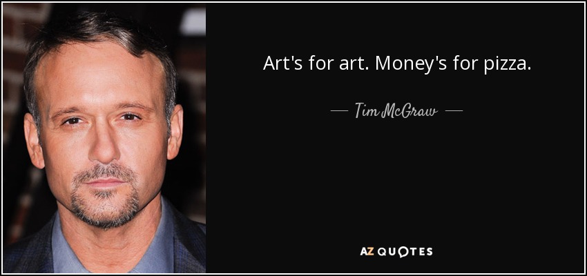 Art's for art. Money's for pizza. - Tim McGraw