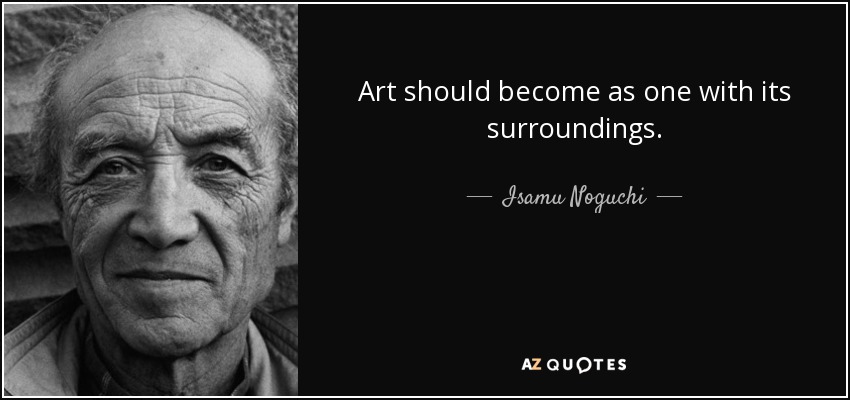 Art should become as one with its surroundings. - Isamu Noguchi