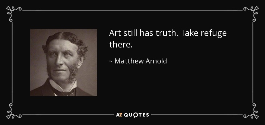 Art still has truth. Take refuge there. - Matthew Arnold