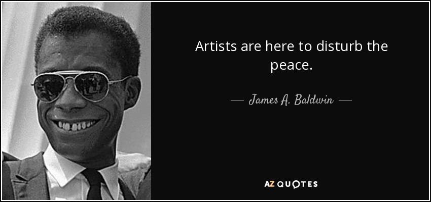 Artists are here to disturb the peace. - James A. Baldwin