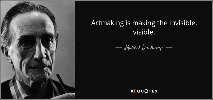 Artmaking is making the invisible, visible. - Marcel Duchamp