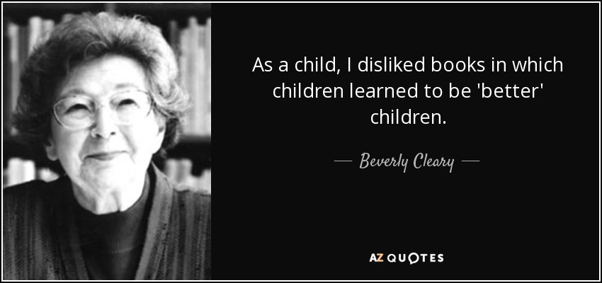 As a child, I disliked books in which children learned to be 'better' children. - Beverly Cleary