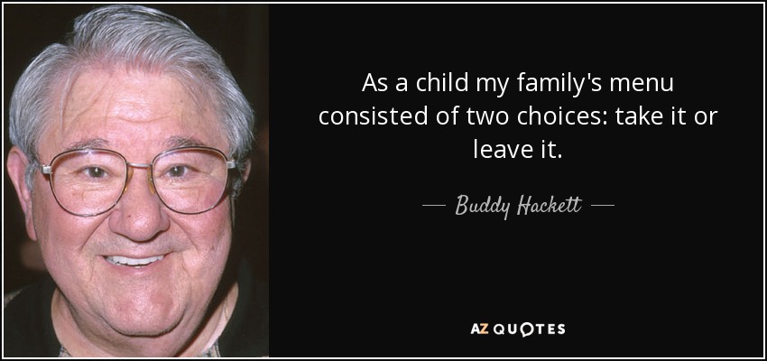 As a child my family's menu consisted of two choices: take it or leave it. - Buddy Hackett