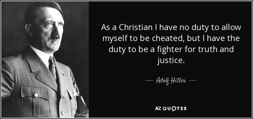 As a Christian I have no duty to allow myself to be cheated, but I have the duty to be a fighter for truth and justice. - Adolf Hitler