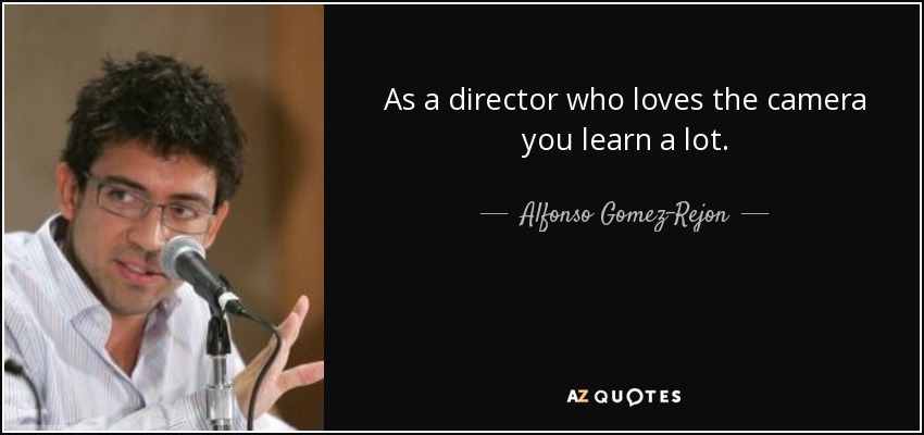 As a director who loves the camera you learn a lot. - Alfonso Gomez-Rejon