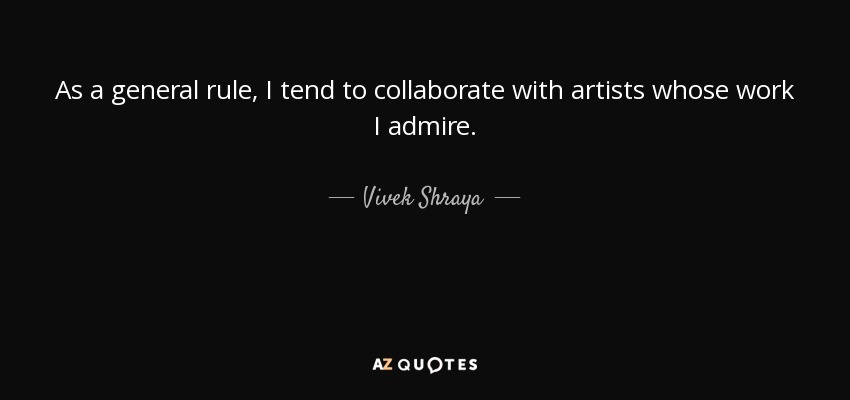 As a general rule, I tend to collaborate with artists whose work I admire. - Vivek Shraya