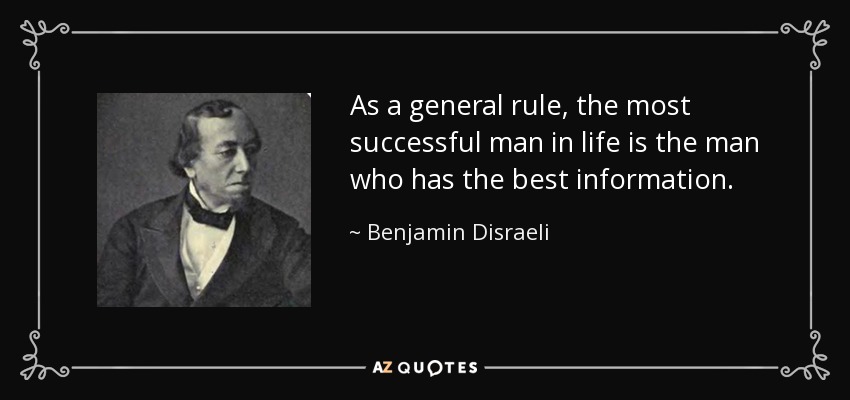 As a general rule, the most successful man in life is the man who has the best information. - Benjamin Disraeli