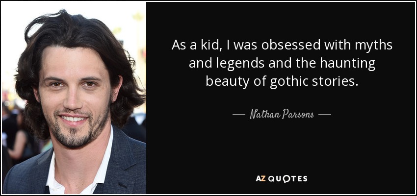 As a kid, I was obsessed with myths and legends and the haunting beauty of gothic stories. - Nathan Parsons