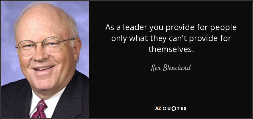 As a leader you provide for people only what they can't provide for themselves. - Ken Blanchard