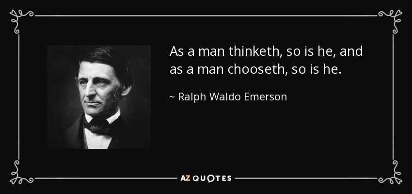 As a man thinketh, so is he, and as a man chooseth, so is he. - Ralph Waldo Emerson