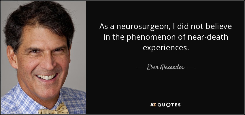 As a neurosurgeon, I did not believe in the phenomenon of near-death experiences. - Eben Alexander