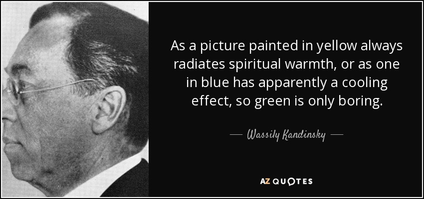 As a picture painted in yellow always radiates spiritual warmth, or as one in blue has apparently a cooling effect, so green is only boring. - Wassily Kandinsky