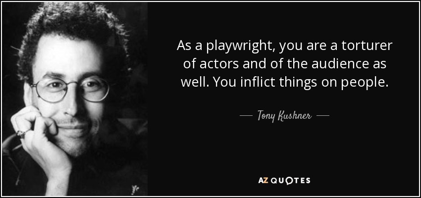 As a playwright, you are a torturer of actors and of the audience as well. You inflict things on people. - Tony Kushner