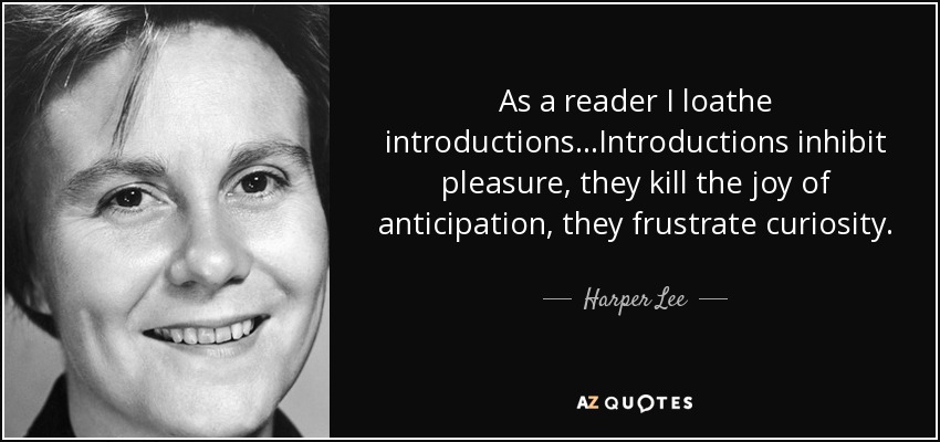 As a reader I loathe introductions...Introductions inhibit pleasure, they kill the joy of anticipation, they frustrate curiosity. - Harper Lee
