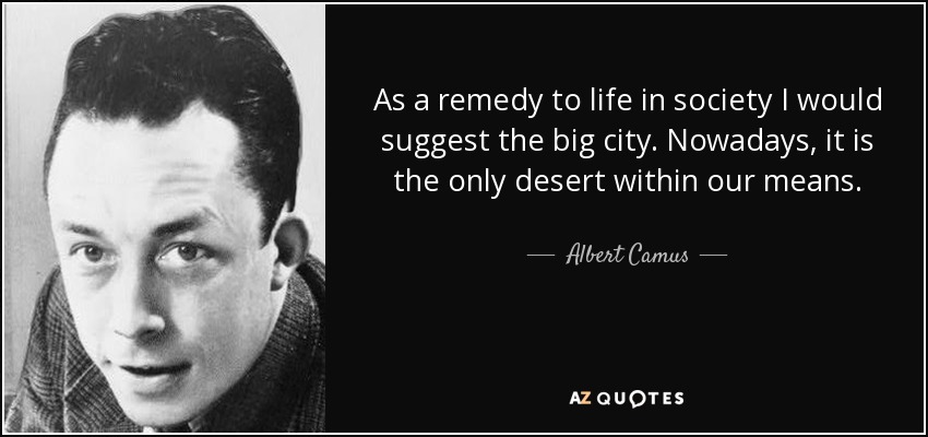 As a remedy to life in society I would suggest the big city. Nowadays, it is the only desert within our means. - Albert Camus